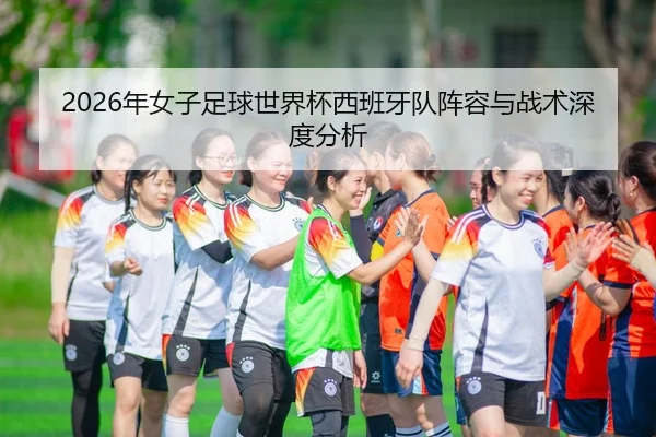 2026年女子足球世界杯西班牙队阵容与战术深度分析