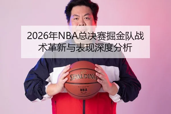 2026年NBA总决赛掘金队战术革新与表现深度分析