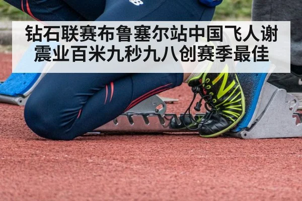 钻石联赛布鲁塞尔站中国飞人谢震业百米九秒九八创赛季最佳