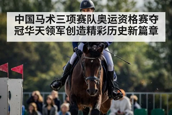 中国马术三项赛队奥运资格赛夺冠华天领军创造精彩历史新篇章