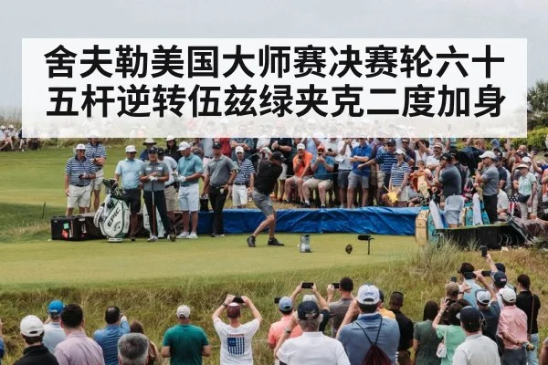 舍夫勒美国大师赛决赛轮六十五杆逆转伍兹绿夹克二度加身