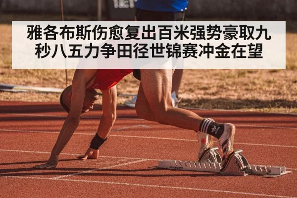 雅各布斯伤愈复出百米强势豪取九秒八五力争田径世锦赛冲金在望